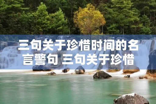 三句关于珍惜时间的名言警句 三句关于珍惜时间的名言警句有哪些