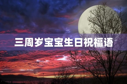 三周岁宝宝生日祝福语(宝贝三岁啦祝贺语怎么写)