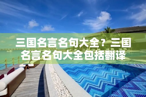三国名言名句大全?三国名言名句大全包括翻译 三国名言名句大全?三国名言名句大全包括翻译