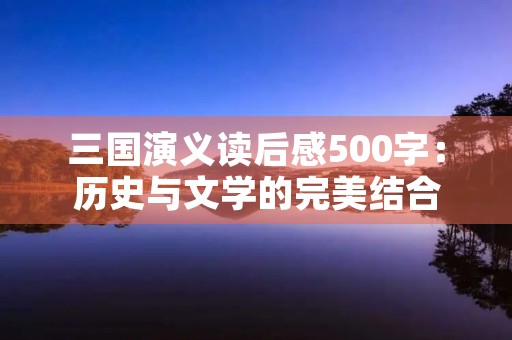 三国演义读后感500字：历史与文学的完美结合