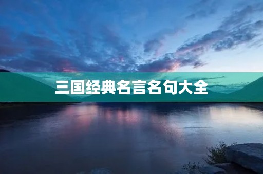 三国经典名言名句大全，三国经典名言名句大全视频
