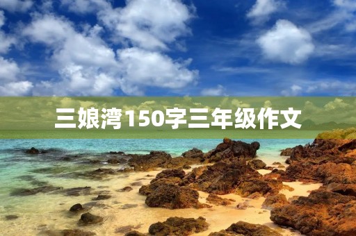 三娘湾150字三年级作文 三娘湾150字三年级作文