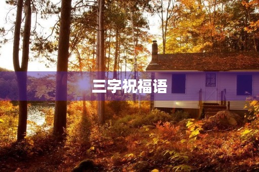 三字祝福语，三个字吉祥话