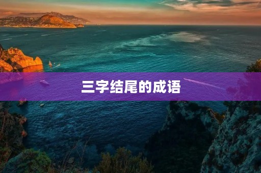 三字结尾的成语 三字结尾的成语