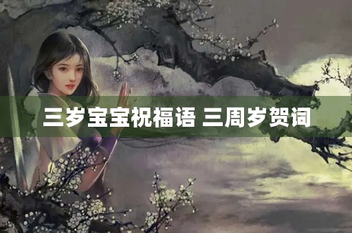 三岁宝宝祝福语 三周岁贺词