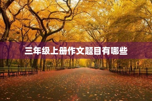 三年级上册作文题目有哪些 三年级上册作文题目有哪些