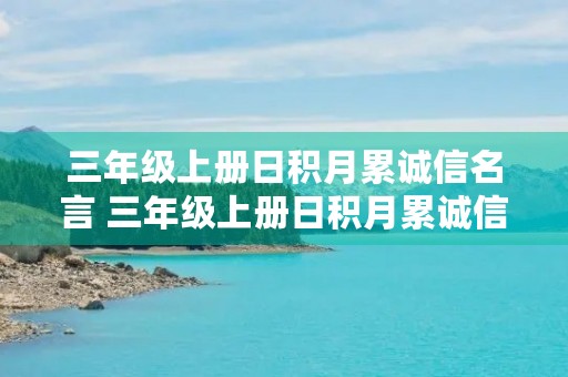 三年级上册日积月累诚信名言 三年级上册日积月累诚信名言警句 三年级上册日积月累诚信名言 三年级上册日积月累诚信名言警句