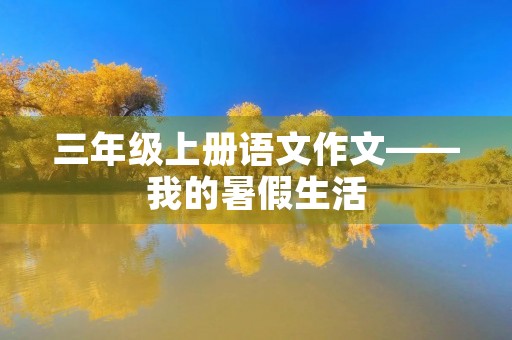 三年级上册语文作文——我的暑假生活 三年级上册语文作文——我的暑假生活