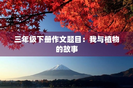 三年级下册作文题目：我与植物的故事