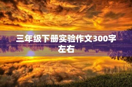 三年级下册实验作文300字左右