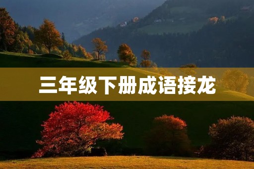 三年级下册成语接龙 三年级下册成语接龙
