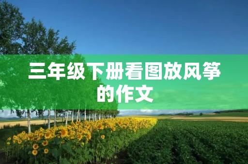三年级下册看图放风筝的作文