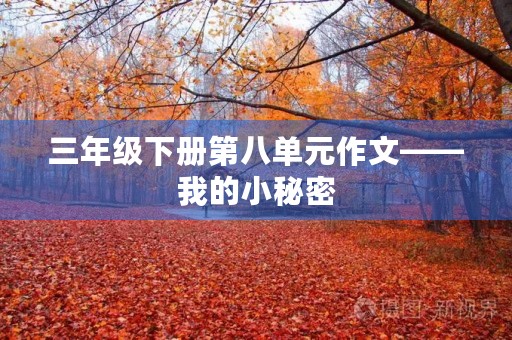 三年级下册第八单元作文——我的小秘密 三年级下册第八单元作文——我的小秘密