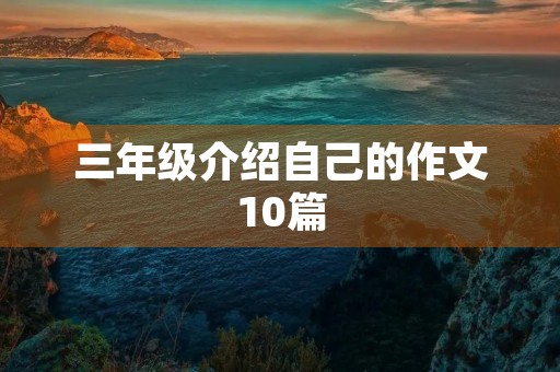 三年级介绍自己的作文10篇 三年级介绍自己的作文10篇