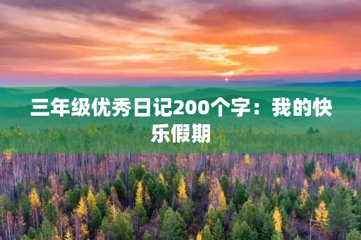 三年级优秀日记200个字：我的快乐假期
