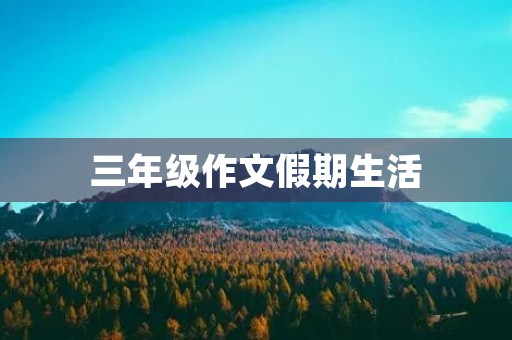 三年级作文假期生活 三年级作文假期生活