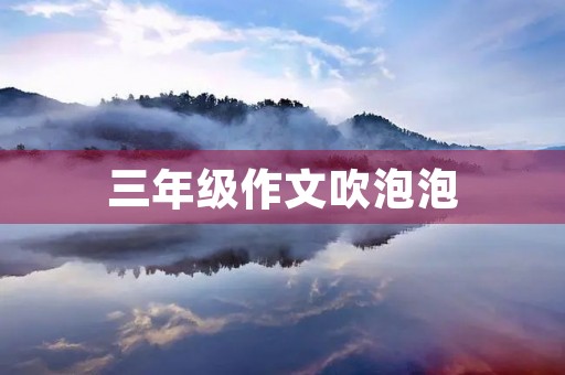 三年级作文吹泡泡 三年级作文吹泡泡