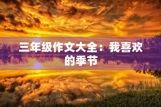 三年级作文大全:我喜欢的季节 三年级作文大全:我喜欢的季节