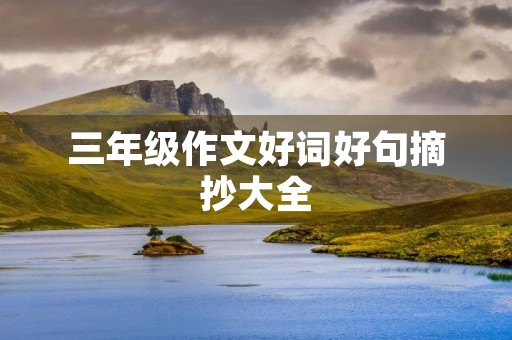 三年级作文好词好句摘抄大全 三年级作文好词好句摘抄大全