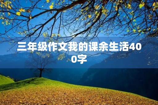 三年级作文我的课余生活400字 三年级作文我的课余生活400字