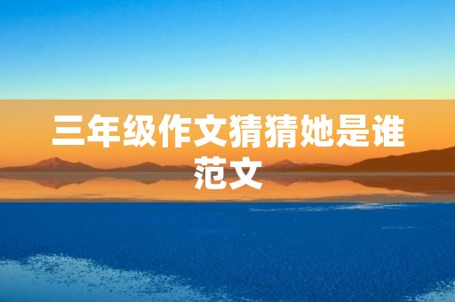 三年级作文猜猜她是谁范文 三年级作文猜猜她是谁范文