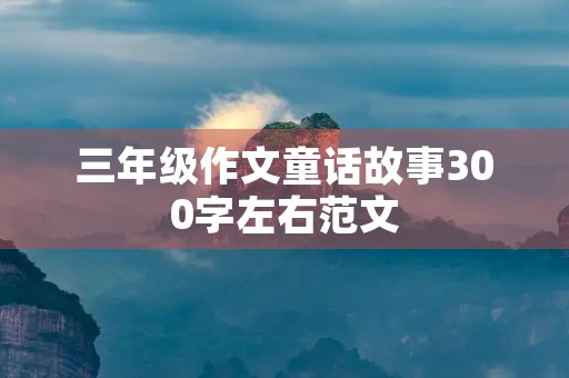 三年级作文童话故事300字左右范文