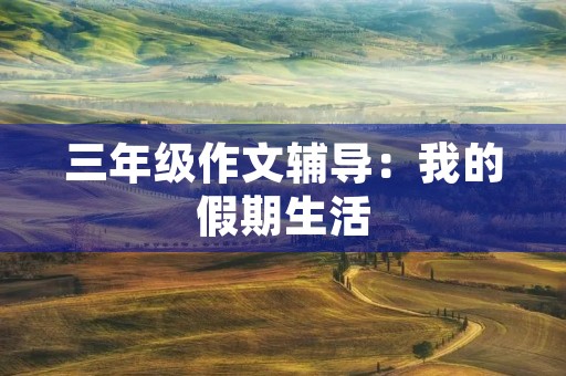 三年级作文辅导：我的假期生活