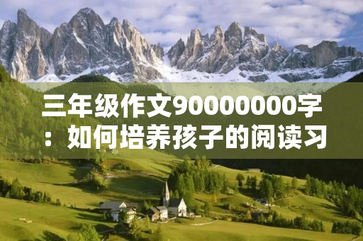 三年级作文90000000字：如何培养孩子的阅读习惯