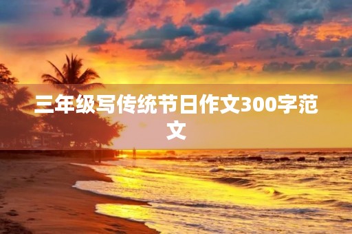三年级写传统节日作文300字范文