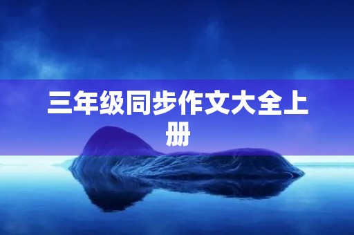 三年级同步作文大全上册 三年级同步作文大全上册