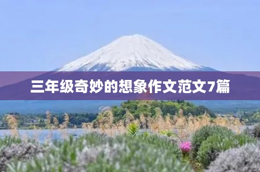 三年级奇妙的想象作文范文7篇 三年级奇妙的想象作文范文7篇