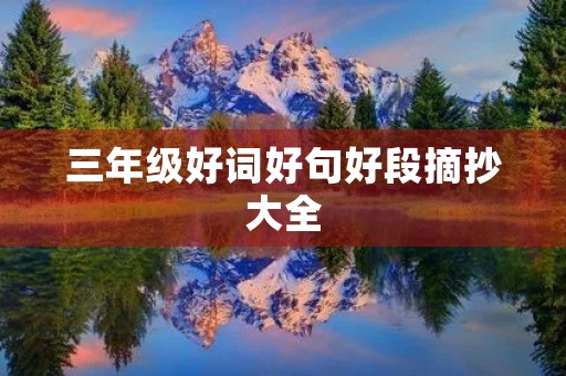 三年级好词好句好段摘抄大全，三年级好词好句好段摘抄大全优美