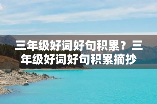 三年级好词好句积累?三年级好词好句积累摘抄 三年级好词好句积累?三年级好词好句积累摘抄