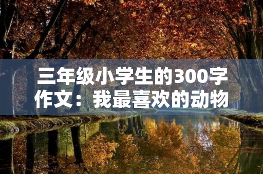 三年级小学生的300字作文：我最喜欢的动物