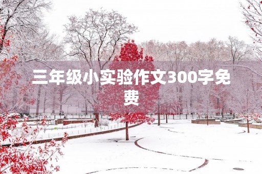 三年级小实验作文300字免费 三年级小实验作文300字免费
