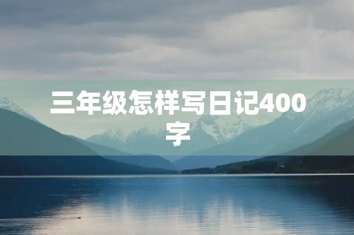 三年级怎样写日记400字