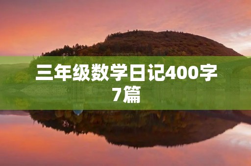 三年级数学日记400字7篇 三年级数学日记400字7篇
