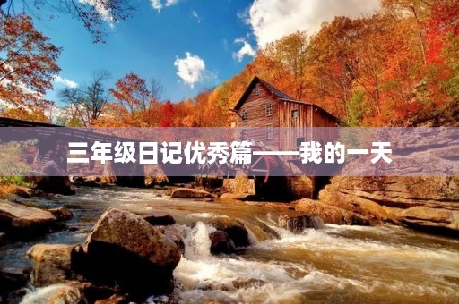 三年级日记优秀篇——我的一天 三年级日记优秀篇——我的一天