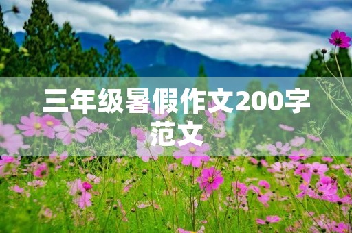 三年级暑假作文200字范文 三年级暑假作文200字范文