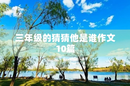 三年级的猜猜他是谁作文10篇 三年级的猜猜他是谁作文10篇