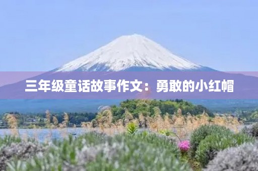三年级童话故事作文：勇敢的小红帽
