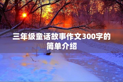 三年级童话故事作文300字的简单介绍
