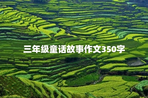 三年级童话故事作文350字 三年级童话故事作文350字