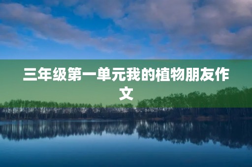 三年级第一单元我的植物朋友作文 三年级第一单元我的植物朋友作文