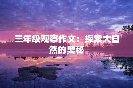 三年级观察作文：探索大自然的奥秘