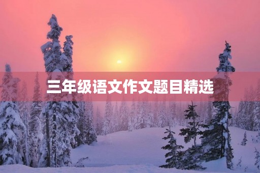 三年级语文作文题目精选
