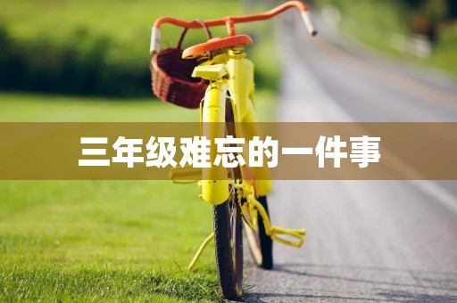 三年级难忘的一件事 三年级难忘的一件事
