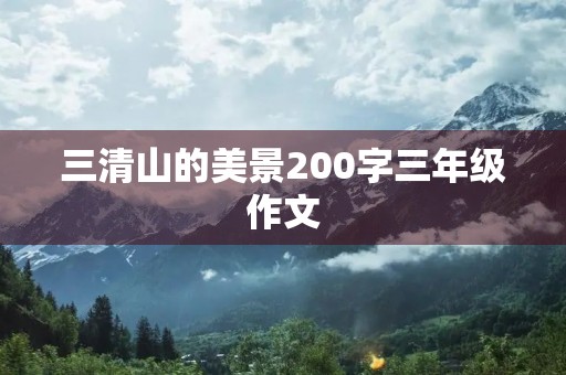 三清山的美景200字三年级作文 三清山的美景200字三年级作文
