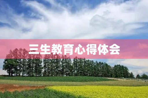 三生教育心得体会 三生教育心得体会