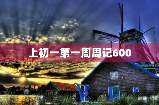 上初一第一周周记600 上初一第一周周记600